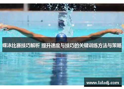 蝶泳比赛技巧解析 提升速度与技巧的关键训练方法与策略